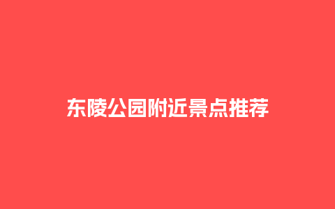 东陵公园附近景点推荐