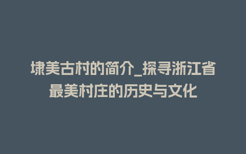 埭美古村的简介_探寻浙江省最美村庄的历史与文化