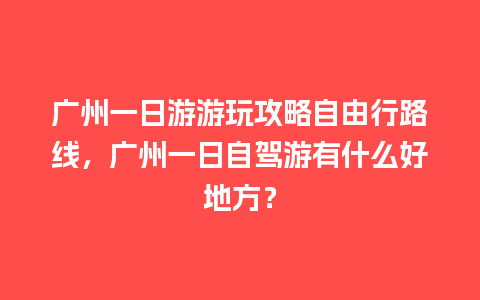 广州一日游游玩攻略自由行路线，广州一日自驾游有什么好地方？