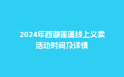 2024年西湖莲蓬线上义卖活动时间及详情