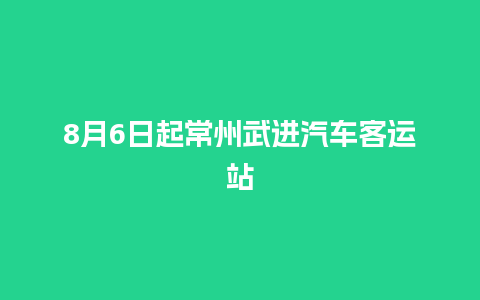 8月6日起常州武进汽车客运站