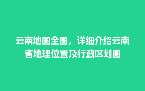 云南地图全图，详细介绍云南省地理位置及行政区划图