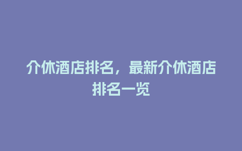 介休酒店排名，最新介休酒店排名一览