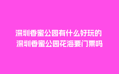 深圳香蜜公园有什么好玩的 深圳香蜜公园花海要门票吗