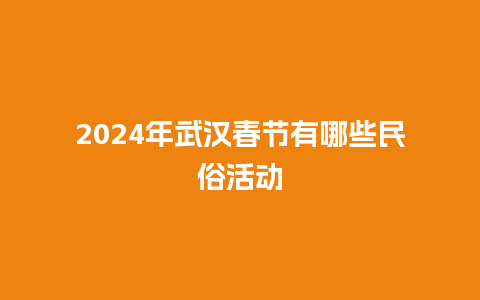 2024年武汉春节有哪些民俗活动