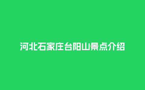 河北石家庄台阳山景点介绍