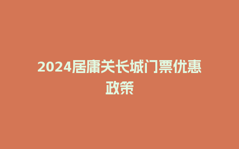 2024居庸关长城门票优惠政策