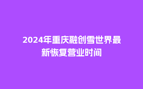 2024年重庆融创雪世界最新恢复营业时间