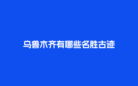 乌鲁木齐有哪些名胜古迹