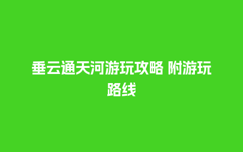 垂云通天河游玩攻略 附游玩路线