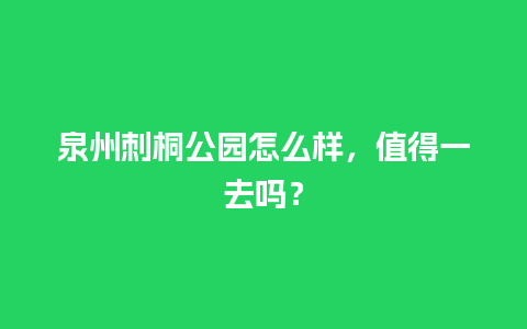 泉州刺桐公园怎么样，值得一去吗？