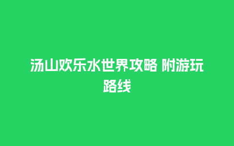 汤山欢乐水世界攻略 附游玩路线