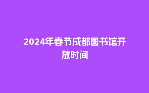 2024年春节成都图书馆开放时间