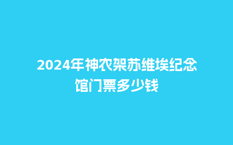 2024年神农架苏维埃纪念馆门票多少钱