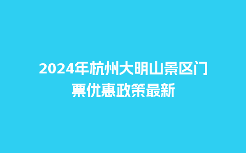 2024年杭州大明山景区门票优惠政策最新