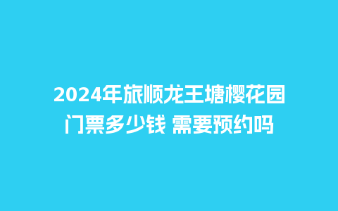 2024年旅顺龙王塘樱花园门票多少钱 需要预约吗