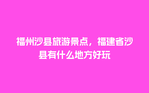 福州沙县旅游景点，福建省沙县有什么地方好玩