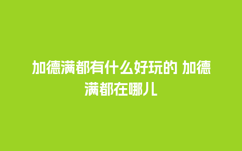 加德满都有什么好玩的 加德满都在哪儿