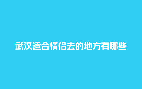 武汉适合情侣去的地方有哪些