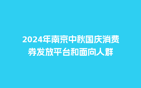 2024年南京中秋国庆消费券发放平台和面向人群