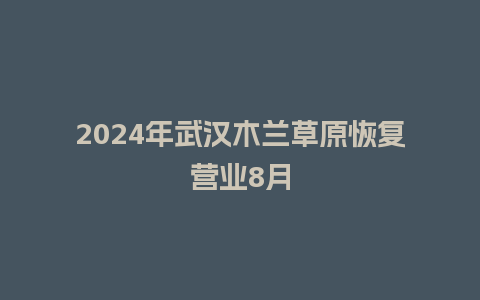 2024年武汉木兰草原恢复营业8月