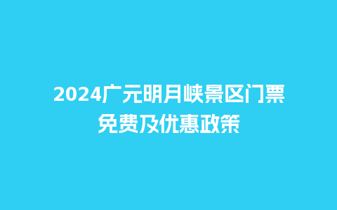 2024广元明月峡景区门票免费及优惠政策