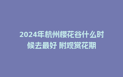 2024年杭州樱花谷什么时候去最好 附观赏花期