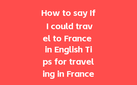 How to say If I could travel to France in English Tips for traveling in France