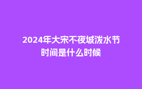 2024年大宋不夜城泼水节时间是什么时候