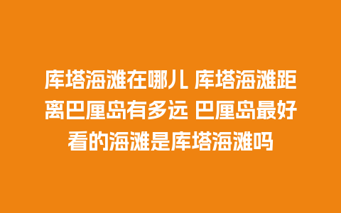 库塔海滩在哪儿 库塔海滩距离巴厘岛有多远 巴厘岛最好看的海滩是库塔海滩吗