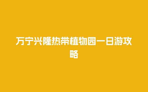 万宁兴隆热带植物园一日游攻略