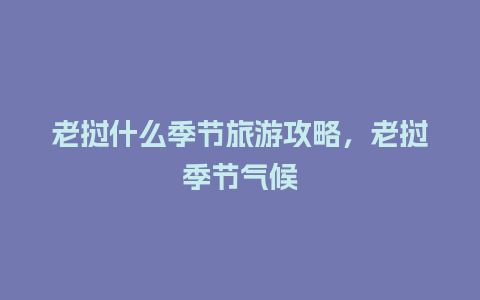 老挝什么季节旅游攻略，老挝季节气候