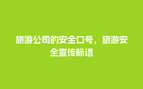 旅游公司的安全口号，旅游安全宣传标语