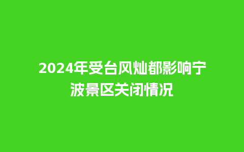 2024年受台风灿都影响宁波景区关闭情况