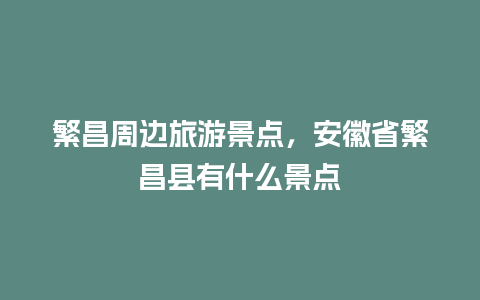 繁昌周边旅游景点，安徽省繁昌县有什么景点