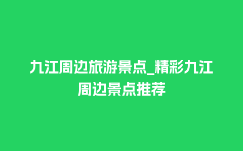 九江周边旅游景点_精彩九江周边景点推荐