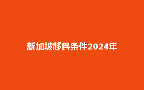 新加坡移民条件2024年