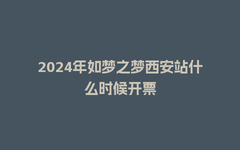 2024年如梦之梦西安站什么时候开票