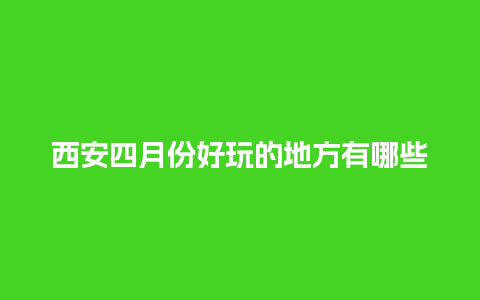 西安四月份好玩的地方有哪些