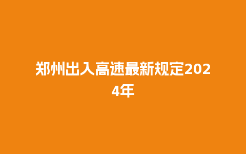 郑州出入高速最新规定2024年