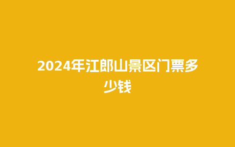 2024年江郎山景区门票多少钱