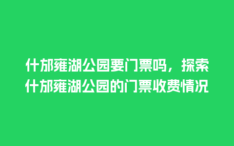 什邡雍湖公园要门票吗，探索什邡雍湖公园的门票收费情况