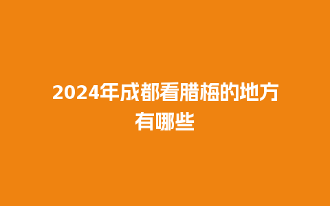 2024年成都看腊梅的地方有哪些