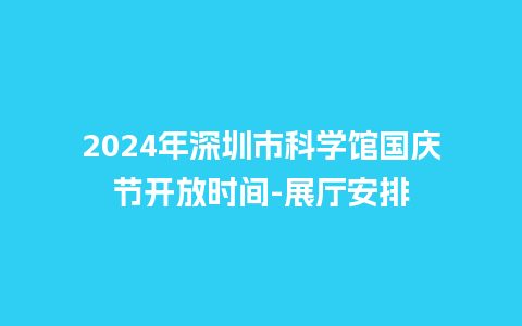 2024年深圳市科学馆国庆节开放时间-展厅安排