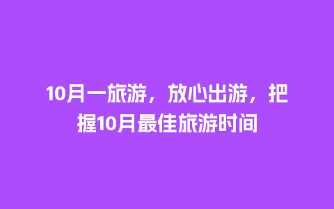 10月一旅游，放心出游，把握10月最佳旅游时间