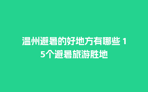 温州避暑的好地方有哪些 15个避暑旅游胜地