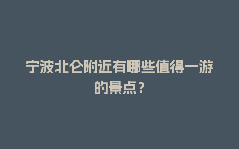 宁波北仑附近有哪些值得一游的景点？