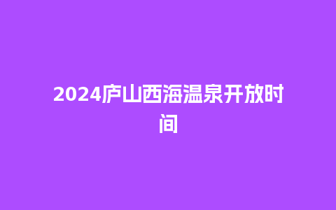 2024庐山西海温泉开放时间