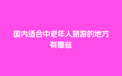 国内适合中老年人旅游的地方有哪些