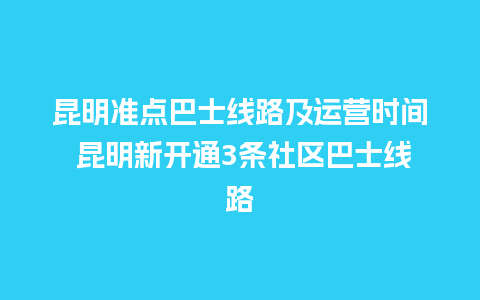 昆明准点巴士线路及运营时间 昆明新开通3条社区巴士线路